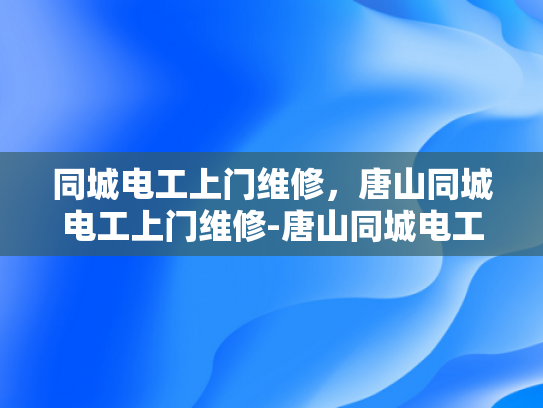 同城电工上门维修，唐山同城电工上门维修-唐山同城电工上门维修服务