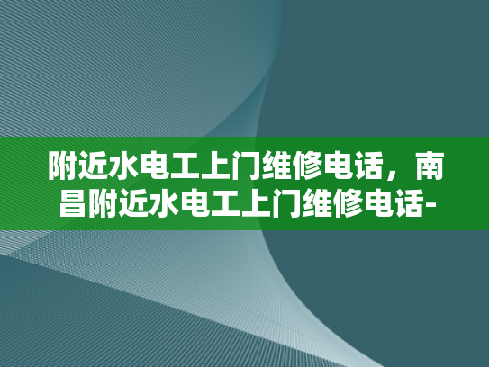 附近水电工上门维修电话，南昌附近水电工上门维修电话-南昌附近水电工上门维修电话