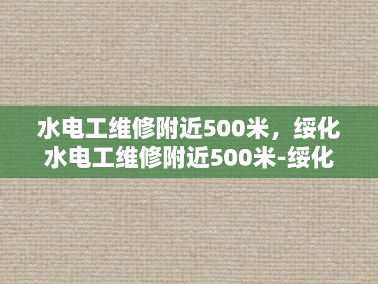 水电工维修附近500米，绥化水电工维修附近500米-绥化地区水电工维修服务概览