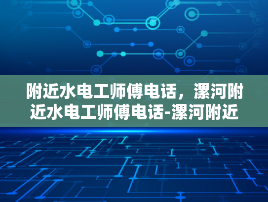 附近水电工师傅电话，漯河附近水电工师傅电话-漯河附近水电工师傅电话指南