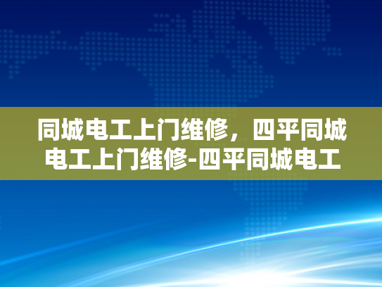 同城电工上门维修，四平同城电工上门维修-四平同城电工上门维修服务，您身边的电力专家