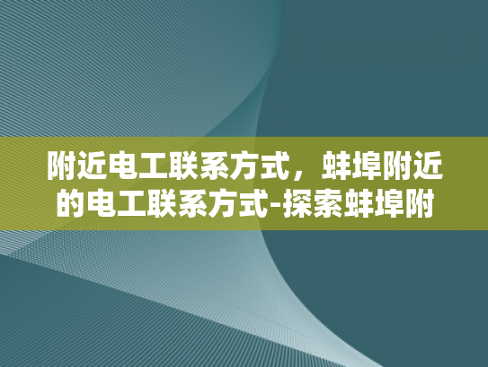 附近电工联系方式，蚌埠附近的电工联系方式-探索蚌埠附近的电工服务，联系方式全攻略