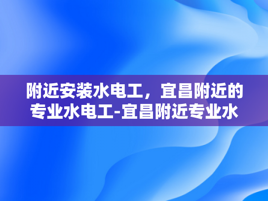 附近安装水电工，宜昌附近的专业水电工-宜昌附近专业水电工服务