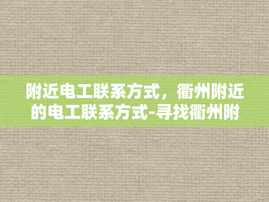 附近电工联系方式，衢州附近的电工联系方式-寻找衢州附近电工的联系方式