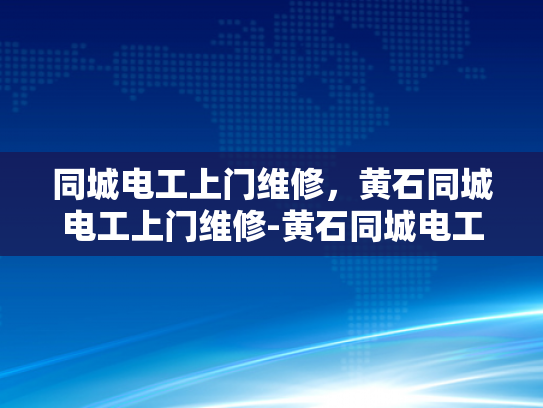 同城电工上门维修，黄石同城电工上门维修-黄石同城电工上门维修服务，您身边的电力守护神