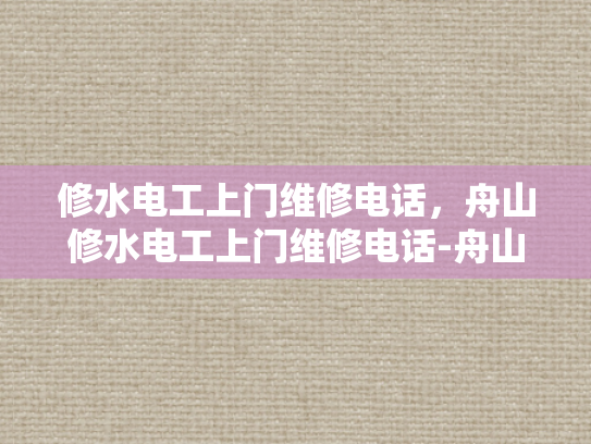 修水电工上门维修电话，舟山修水电工上门维修电话-舟山修水电工上门维修电话
