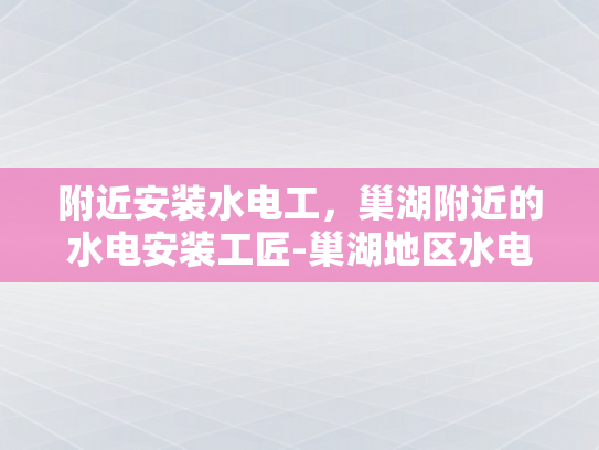 附近安装水电工，巢湖附近的水电安装工匠-巢湖地区水电安装工匠的卓越服务