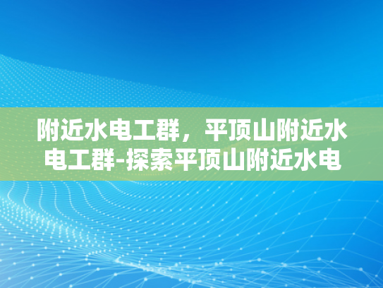 附近水电工群，平顶山附近水电工群-探索平顶山附近水电工群的奥秘
