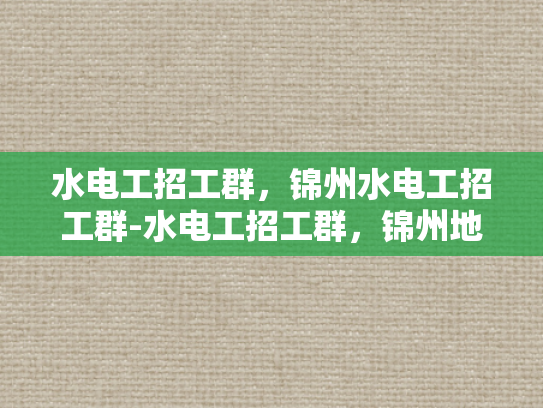 水电工招工群，锦州水电工招工群-水电工招工群，锦州地区水电维修的桥梁