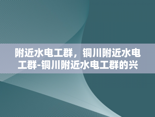 附近水电工群，铜川附近水电工群-铜川附近水电工群的兴起与影响