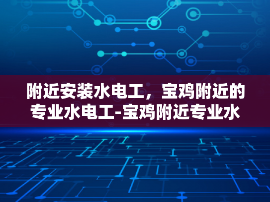 附近安装水电工，宝鸡附近的专业水电工-宝鸡附近专业水电工服务指南