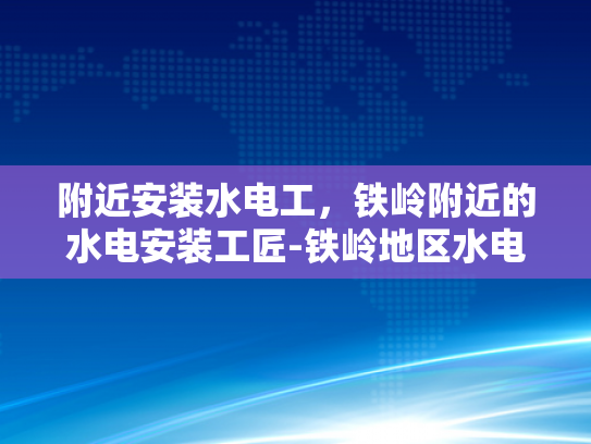 附近安装水电工，铁岭附近的水电安装工匠-铁岭地区水电安装工匠的卓越服务