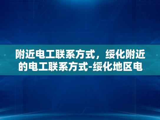 附近电工联系方式，绥化附近的电工联系方式-绥化地区电工服务指南，寻找附近电工的实用技巧与联系方式