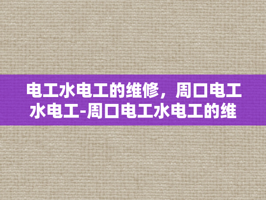 电工水电工的维修，周口电工水电工-周口电工水电工的维修服务