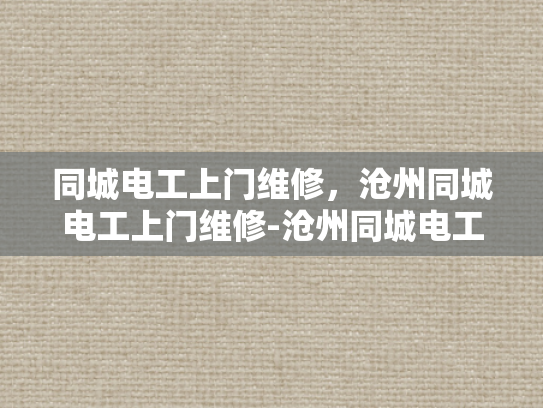 同城电工上门维修，沧州同城电工上门维修-沧州同城电工上门维修服务，您的电力问题，我们来解决