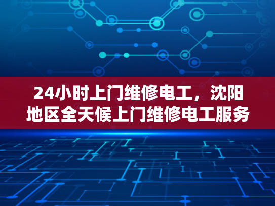 24小时上门维修电工，沈阳地区全天候上门维修电工服务-24小时上门维修电工，沈阳地区全天候服务