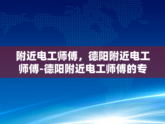 附近电工师傅，德阳附近电工师傅-德阳附近电工师傅的专业技能与服务