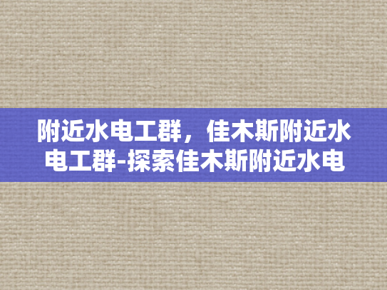 附近水电工群，佳木斯附近水电工群-探索佳木斯附近水电工群的奥秘