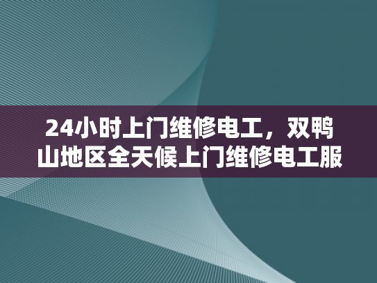 24小时上门维修电工，双鸭山地区全天候上门维修电工服务-双鸭山地区全天候上门维修电工服务