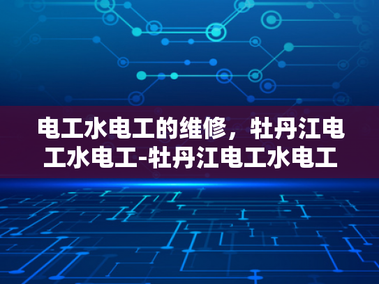 电工水电工的维修，牡丹江电工水电工-牡丹江电工水电工的维修服务