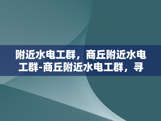 附近水电工群，商丘附近水电工群-商丘附近水电工群，寻找专业水电工的便捷途径