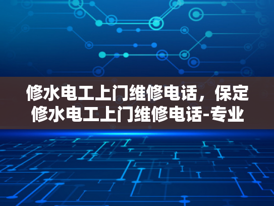 修水电工上门维修电话，保定修水电工上门维修电话-专业电工服务，快速响应保定修水维修需求
