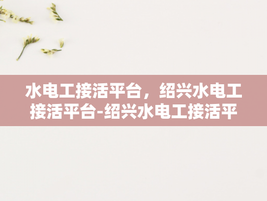水电工接活平台，绍兴水电工接活平台-绍兴水电工接活平台，高效匹配，服务至上