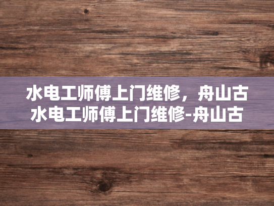 水电工师傅上门维修，舟山古水电工师傅上门维修-舟山古水电工师傅上门维修