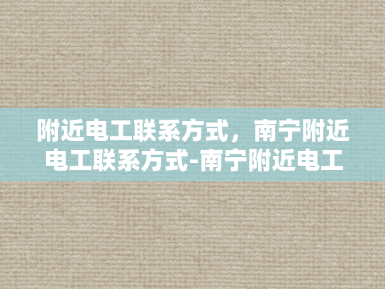 附近电工联系方式，南宁附近电工联系方式-南宁附近电工联系方式