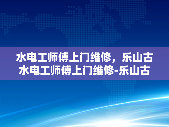水电工师傅上门维修，乐山古水电工师傅上门维修-乐山古水电工师傅上门维修