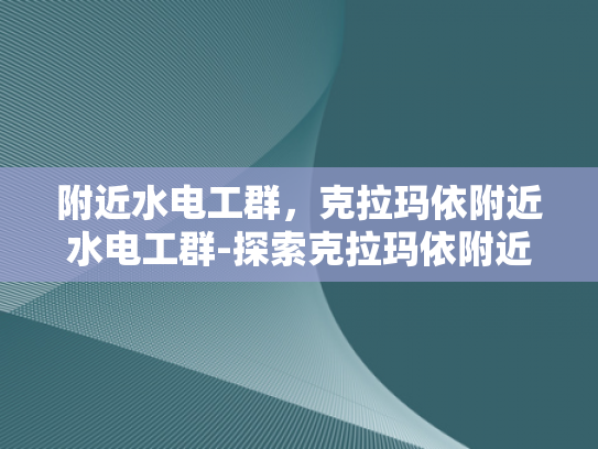 附近水电工群，克拉玛依附近水电工群-探索克拉玛依附近水电工的高效服务