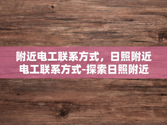 附近电工联系方式，日照附近电工联系方式-探索日照附近电工的联系方式
