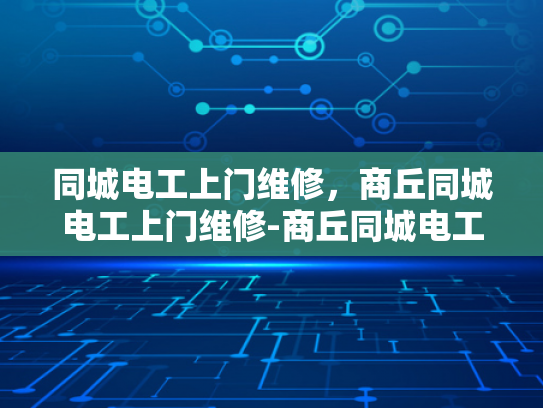 同城电工上门维修，商丘同城电工上门维修-商丘同城电工上门维修服务，您的电力问题，我们来搞定！