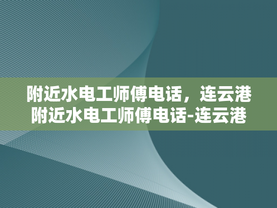 附近水电工师傅电话，连云港附近水电工师傅电话-连云港附近水电工师傅电话
