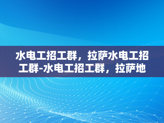 水电工招工群，拉萨水电工招工群-水电工招工群，拉萨地区水电维修的桥梁