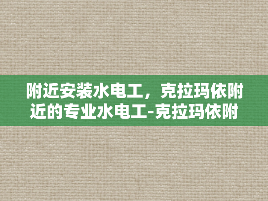 附近安装水电工，克拉玛依附近的专业水电工-克拉玛依附近专业水电工服务