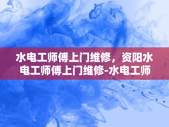 水电工师傅上门维修，资阳水电工师傅上门维修-水电工师傅上门维修，资阳水电工师傅上门维修