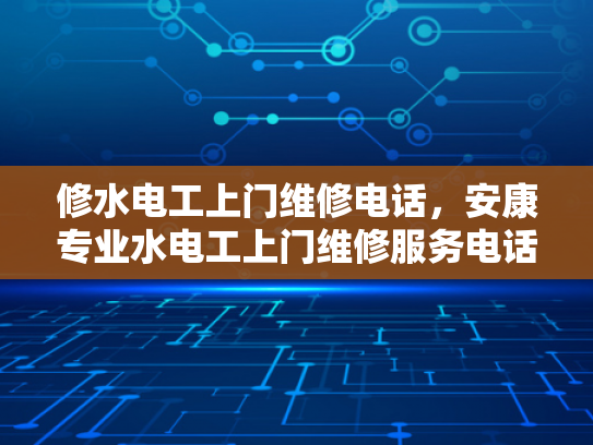 修水电工上门维修电话，安康专业水电工上门维修服务电话-专业水电工上门维修服务，让生活更安心
