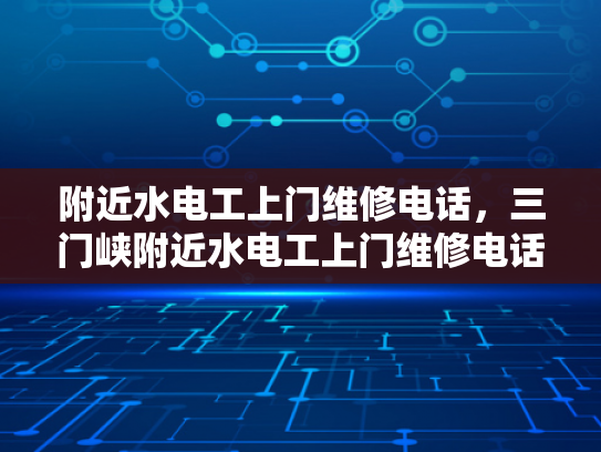 附近水电工上门维修电话，三门峡附近水电工上门维修电话-三门峡附近水电工上门维修电话指南