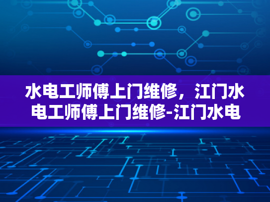 水电工师傅上门维修，江门水电工师傅上门维修-江门水电工师傅上门维修服务