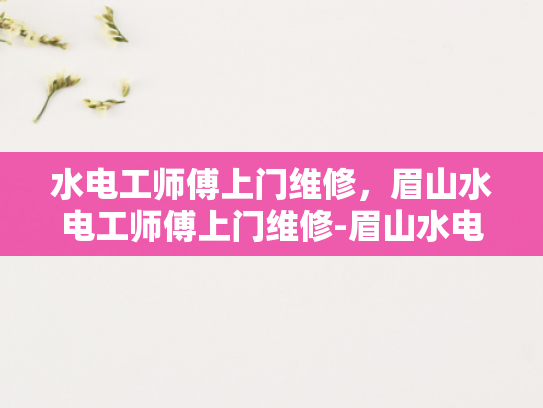 水电工师傅上门维修，眉山水电工师傅上门维修-眉山水电工师傅上门维修服务