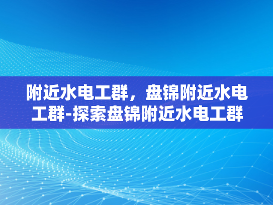 附近水电工群，盘锦附近水电工群-探索盘锦附近水电工群的奥秘