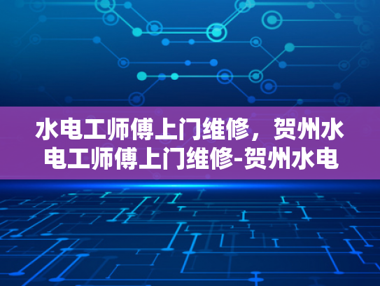 水电工师傅上门维修，贺州水电工师傅上门维修-贺州水电工师傅上门维修服务