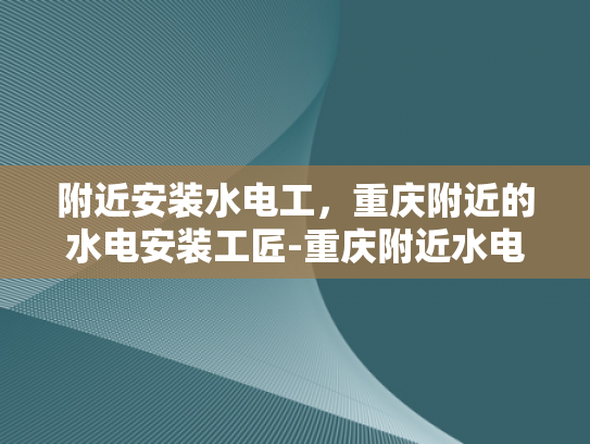 附近安装水电工，重庆附近的水电安装工匠-重庆附近水电安装工匠，寻找专业服务，保障家庭安全
