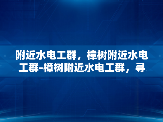 附近水电工群，樟树附近水电工群-樟树附近水电工群，寻找专业服务，享受高效维修