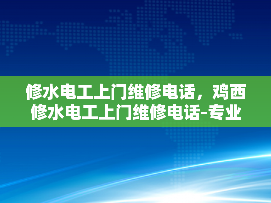 修水电工上门维修电话，鸡西修水电工上门维修电话-专业电工服务，让生活更安心