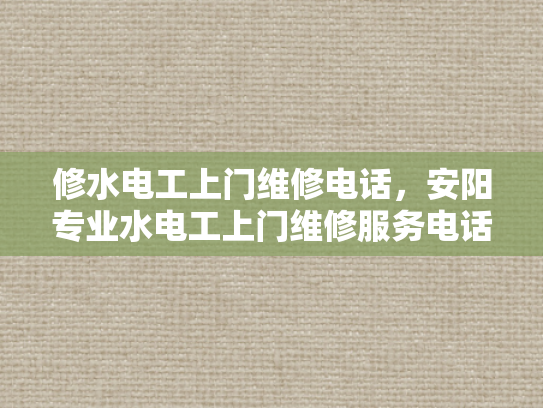 修水电工上门维修电话，安阳专业水电工上门维修服务电话-安阳专业水电工上门维修服务电话