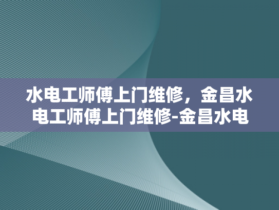 水电工师傅上门维修，金昌水电工师傅上门维修-金昌水电工师傅上门维修服务