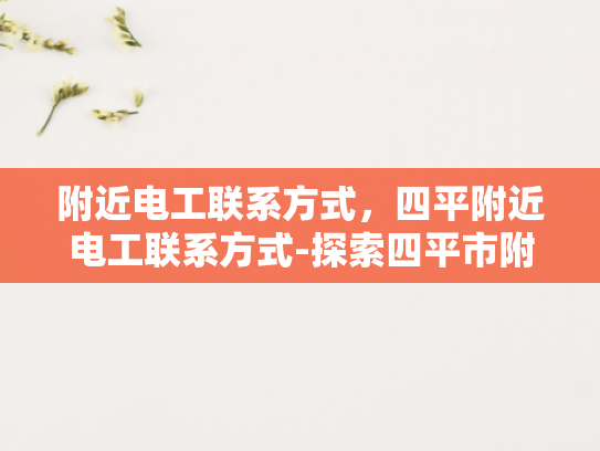 附近电工联系方式，四平附近电工联系方式-探索四平市附近的电工服务