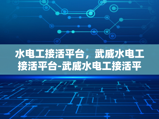 水电工接活平台，武威水电工接活平台-武威水电工接活平台，打造便捷水电服务新纪元